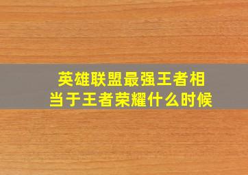 英雄联盟最强王者相当于王者荣耀什么时候