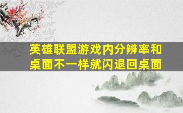 英雄联盟游戏内分辨率和桌面不一样就闪退回桌面