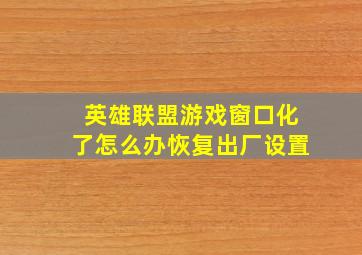 英雄联盟游戏窗口化了怎么办恢复出厂设置