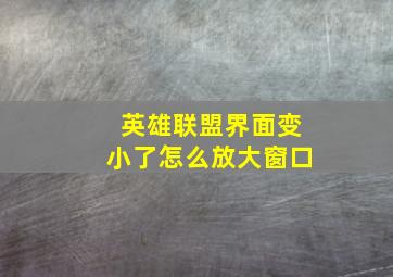 英雄联盟界面变小了怎么放大窗口