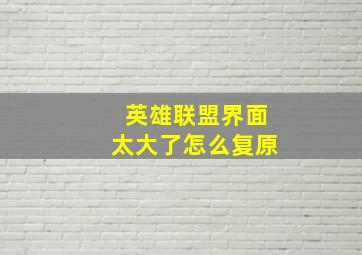 英雄联盟界面太大了怎么复原