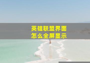 英雄联盟界面怎么全屏显示