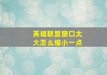 英雄联盟窗口太大怎么缩小一点