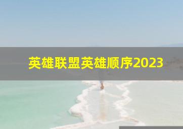 英雄联盟英雄顺序2023