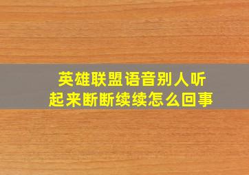 英雄联盟语音别人听起来断断续续怎么回事