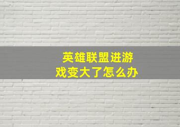 英雄联盟进游戏变大了怎么办