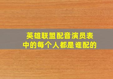 英雄联盟配音演员表中的每个人都是谁配的