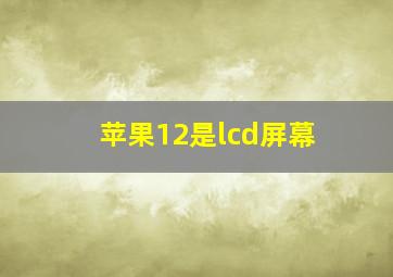 苹果12是lcd屏幕