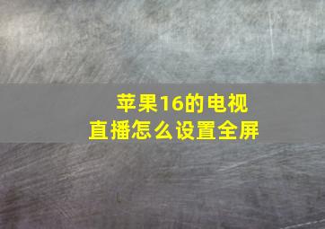 苹果16的电视直播怎么设置全屏