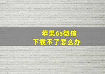 苹果6s微信下载不了怎么办