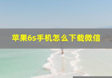 苹果6s手机怎么下载微信