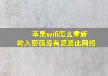 苹果wifi怎么重新输入密码没有忽略此网络