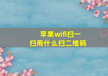 苹果wifi扫一扫用什么扫二维码