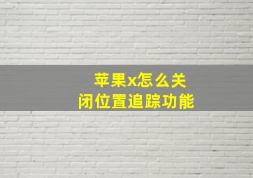 苹果x怎么关闭位置追踪功能