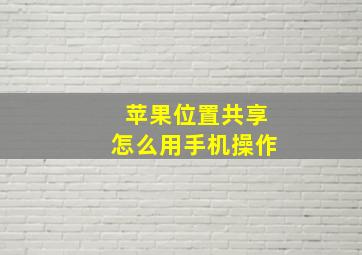 苹果位置共享怎么用手机操作