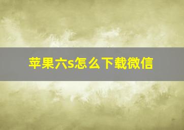 苹果六s怎么下载微信