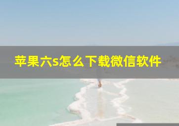 苹果六s怎么下载微信软件