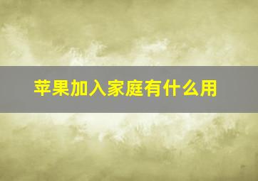 苹果加入家庭有什么用