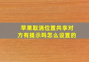 苹果取消位置共享对方有提示吗怎么设置的