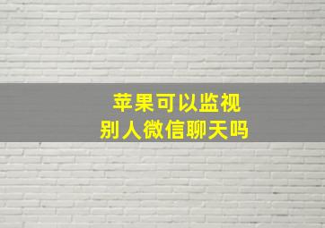 苹果可以监视别人微信聊天吗