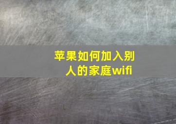 苹果如何加入别人的家庭wifi