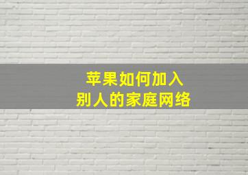 苹果如何加入别人的家庭网络