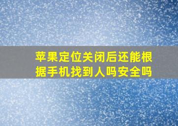 苹果定位关闭后还能根据手机找到人吗安全吗