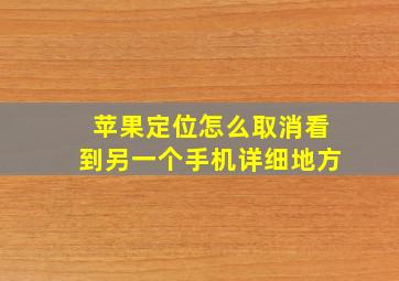 苹果定位怎么取消看到另一个手机详细地方