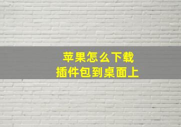 苹果怎么下载插件包到桌面上