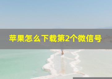 苹果怎么下载第2个微信号