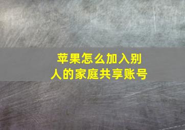 苹果怎么加入别人的家庭共享账号