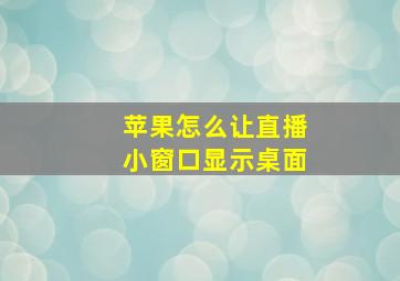 苹果怎么让直播小窗口显示桌面