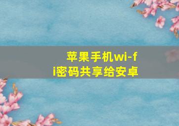 苹果手机wi-fi密码共享给安卓