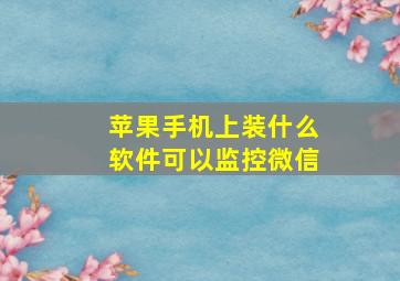 苹果手机上装什么软件可以监控微信