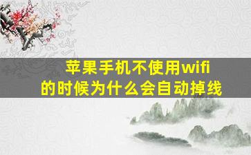 苹果手机不使用wifi的时候为什么会自动掉线