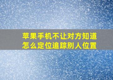 苹果手机不让对方知道怎么定位追踪别人位置