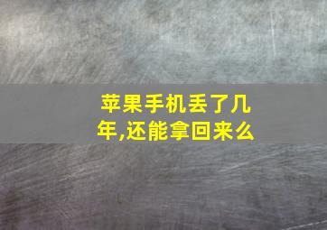 苹果手机丢了几年,还能拿回来么