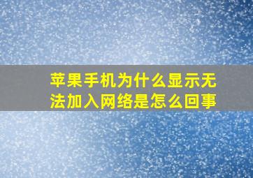 苹果手机为什么显示无法加入网络是怎么回事