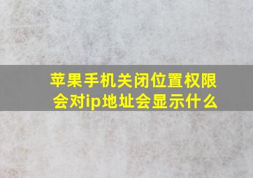 苹果手机关闭位置权限会对ip地址会显示什么