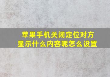 苹果手机关闭定位对方显示什么内容呢怎么设置