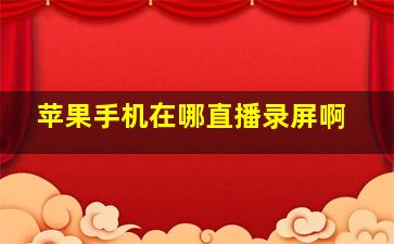 苹果手机在哪直播录屏啊