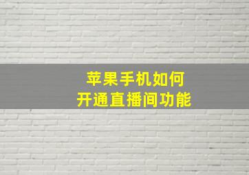 苹果手机如何开通直播间功能