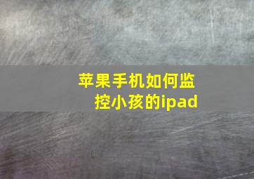 苹果手机如何监控小孩的ipad