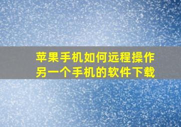 苹果手机如何远程操作另一个手机的软件下载