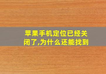 苹果手机定位已经关闭了,为什么还能找到