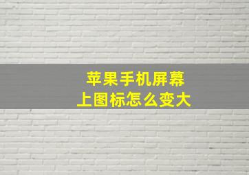 苹果手机屏幕上图标怎么变大