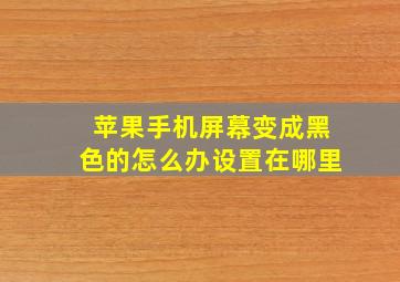 苹果手机屏幕变成黑色的怎么办设置在哪里