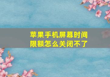 苹果手机屏幕时间限额怎么关闭不了