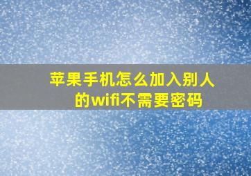 苹果手机怎么加入别人的wifi不需要密码