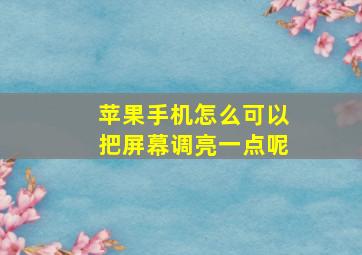 苹果手机怎么可以把屏幕调亮一点呢